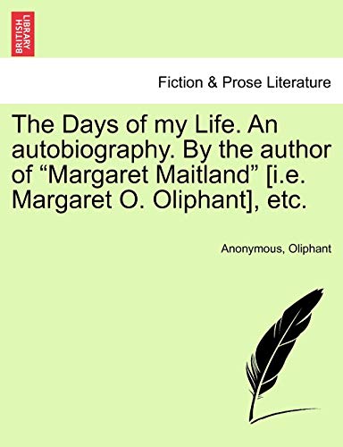 The Days of My Life. an Autobiography. by the Author of "Margaret Maitland" [I.E. Margaret O. Oliphant], Etc. Vol. I. (9781241384524) by Anonymous; Oliphant, Margaret Wilson