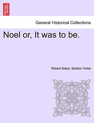 Noel Or, It Was to Be. (English and German Edition) (9781241386429) by Baker, Robert; Yorke, Skelton