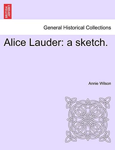 Alice Lauder: A Sketch. (9781241394257) by Wilson, Annie