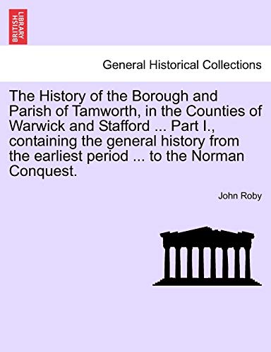 Imagen de archivo de The History of the Borough and Parish of Tamworth, in the Counties of Warwick and Stafford . Part I., Containing the General History from the Earliest Period . to the Norman Conquest. a la venta por Lucky's Textbooks