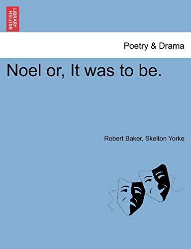 Noel Or, It Was to Be. (9781241396145) by Baker, Robert; Yorke, Skelton