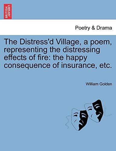 The Distress'd Village, a Poem, Representing the Distressing Effects of Fire: The Happy Consequence of Insurance, Etc. (9781241396213) by Golden, William