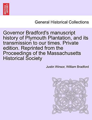 Governor Bradford's Manuscript History of Plymouth Plantation, and Its Transmission to Our Times. Private Edition. Reprinted from the Proceedings of the Massachusetts Historical Society (9781241397760) by Winsor, Justin; Bradford, Governor William