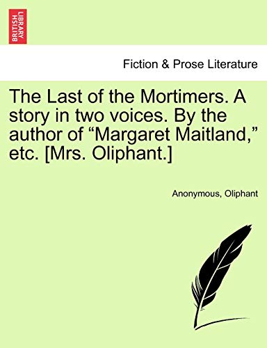 The Last of the Mortimers. a Story in Two Voices. by the Author of "Margaret Maitland," Etc. [Mrs. Oliphant.] (9781241401764) by Anonymous; Oliphant, Margaret Wilson