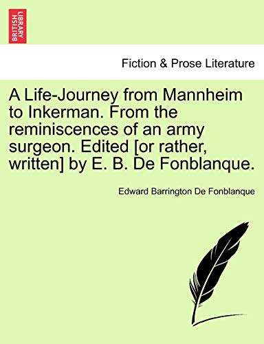 Beispielbild fr A LifeJourney from Mannheim to Inkerman From the reminiscences of an army surgeon Edited or rather, written by E B De Fonblanque zum Verkauf von PBShop.store US