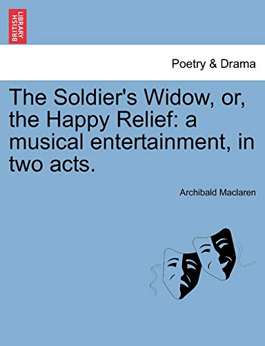 Imagen de archivo de The Soldier's Widow, Or, the Happy Relief: A Musical Entertainment, in Two Acts. a la venta por Lucky's Textbooks