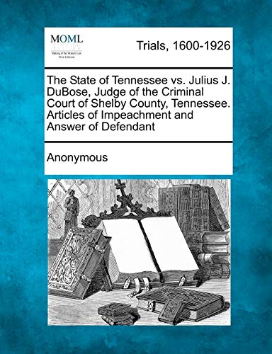 9781241408510: The State of Tennessee vs. Julius J. DuBose, Judge of the Criminal Court of Shelby County, Tennessee. Articles of Impeachment and Answer of Defendant