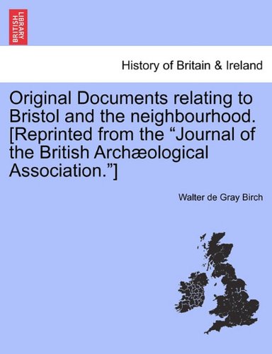 Original Documents relating to Bristol and the neighbourhood. [Reprinted from the "Journal of the British ArchÃ¦ological Association."] (9781241409265) by Birch, Walter De Gray