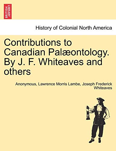 Contributions to Canadian Pal??ontology. By J. F. Whiteaves and others - Anonymous; Lambe, Lawrence Morris; Whiteaves, Joseph Frederick