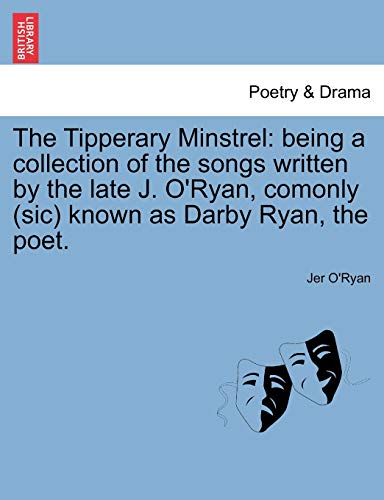 9781241415433: The Tipperary Minstrel: being a collection of the songs written by the late J. O'Ryan, comonly (sic) known as Darby Ryan, the poet.