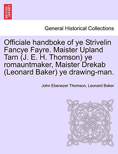 Officiale Handboke of Ye Strivelin Fancye Fayre. Maister Upland Tarn (J. E. H. Thomson) Ye Romauntmaker, Maister Drekab (Leonard Baker) Ye Drawing-Man. (9781241415495) by Thomson, John Ebenezer; Baker, Leonard
