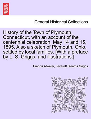 Beispielbild fr History of the Town of Plymouth, Connecticut, with an account of the centennial celebration, May 14 and 15, 1895 Also a sketch of Plymouth, Ohio, preface by L S Griggs, and illustrations zum Verkauf von PBShop.store US