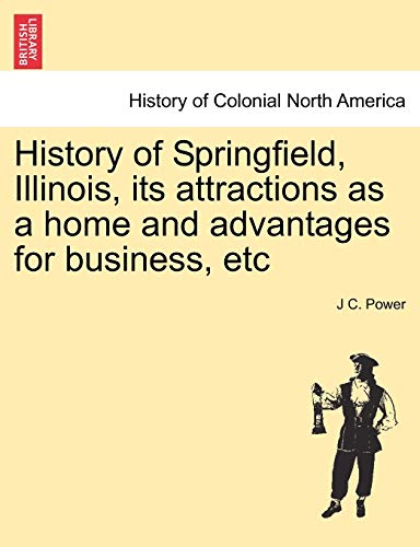 9781241416621: History of Springfield, Illinois, Its Attractions as a Home and Advantages for Business, Etc