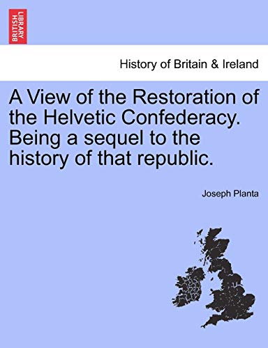 Stock image for A View of the Restoration of the Helvetic Confederacy. Being a Sequel to the History of That Republic. for sale by Ebooksweb