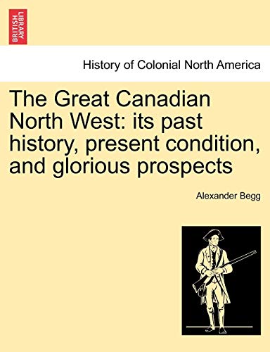 Imagen de archivo de The Great Canadian North West: its past history; present condition; and glorious prospects a la venta por Ria Christie Collections