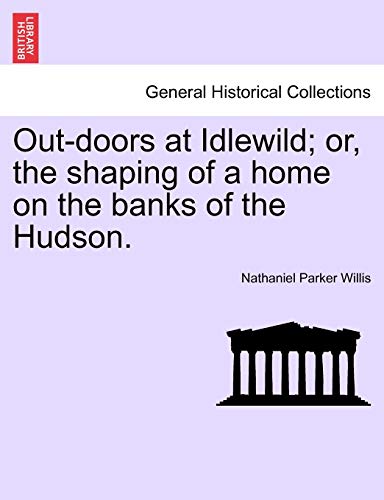 Out-Doors at Idlewild; Or, the Shaping of a Home on the Banks of the Hudson. - Nathaniel Parker Willis