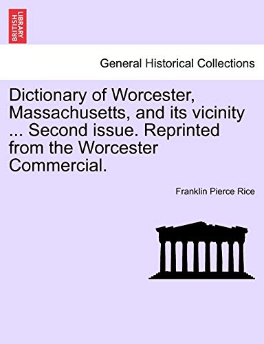 Dictionary of Worcester, Massachusetts, and its vicinity ... Second issue. Reprinted from the Worcester Commercial. (9781241418144) by Rice, Franklin Pierce