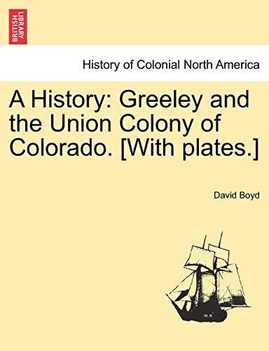 A History: Greeley and the Union Colony of Colorado. [With plates.] (9781241419332) by Boyd, David