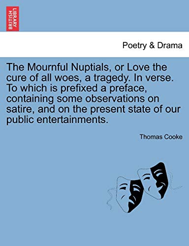 9781241422660: The Mournful Nuptials, or Love the cure of all woes, a tragedy. In verse. To which is prefixed a preface, containing some observations on satire, and on the present state of our public entertainments.