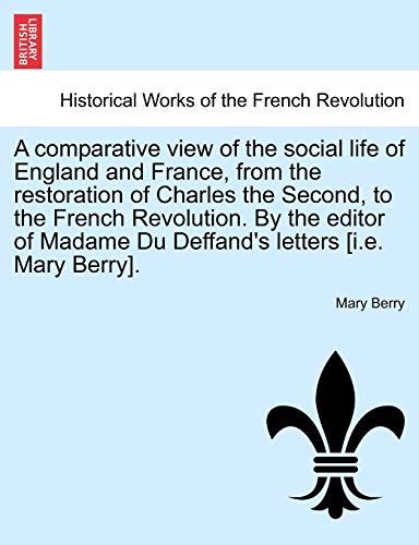 A Comparative View of the Social Life of England and France, from the Restoration of Charles the Second, to the French Revolution. by the Editor of Madame Du Deffand's Letters [I.E. Mary Berry]. (9781241422868) by Berry, Dr Mary