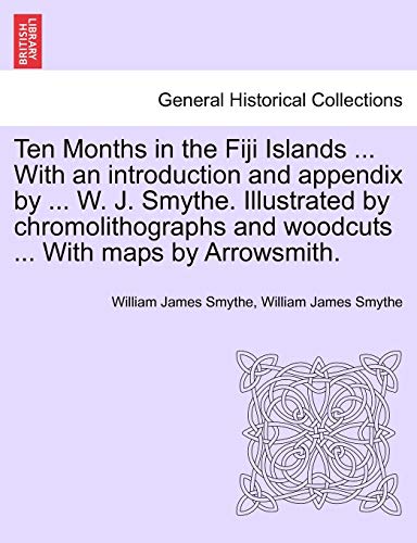 Ten Months in the Fiji Islands ... With an introduction and appendix by ... W. J. Smythe. Illustrated by chromolithographs and woodcuts ... With maps by Arrowsmith. - William James Smythe