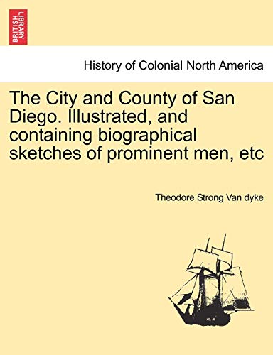 9781241423063: The City and County of San Diego. Illustrated, and Containing Biographical Sketches of Prominent Men, Etc