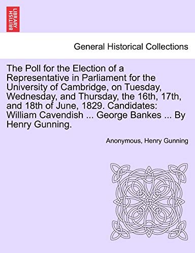 Stock image for The Poll for the Election of a Representative in Parliament for the University of Cambridge, on Tuesday, Wednesday, and Thursday, the 16th, 17th, and . . George Bankes . by Henry Gunning. for sale by Lucky's Textbooks