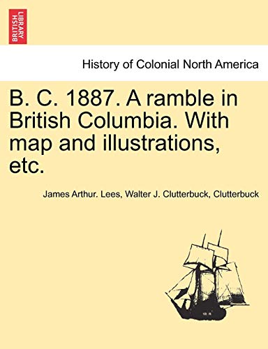 Stock image for B. C. 1887. a Ramble in British Columbia. with Map and Illustrations, Etc. for sale by Lucky's Textbooks