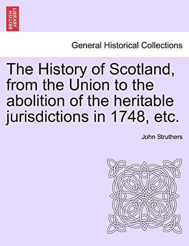 The History of Scotland, from the Union to the abolition of the heritable jurisdictions in 1748, etc. (9781241423698) by Struthers Sir, John
