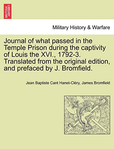 Journal of What Passed in the Temple Prison During the Captivity of Louis the XVI., 1792-3. Translated from the Original Edition, and Prefaced by J. Bromfield. (Paperback) - Jean Baptiste Cant Hanet-Clery, James Bromfield