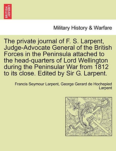 The private journal of F. S. Larpent, Judge-Advocate General of the British Forces in the Peninsula attached to the head-quarters of Lord Wellington during the Peninsular War from 1812 to its close. Edited by Sir G. Larpent. VOL. II. - Larpent, Francis Seymour|Larpent, George Gerard de Hochepied