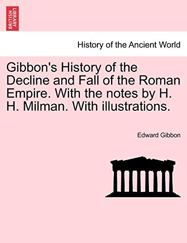 Gibbon s History of the Decline and Fall of the Roman Empire. With the notes by H. H. Milman. With illustrations. - Gibbon, Edward