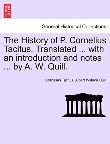 The History of P. Cornelius Tacitus. Translated ... with an Introduction and Notes ... by A. W. Quill. (9781241426323) by Tacitus, Cornelius Annales B; Quill, Albert William