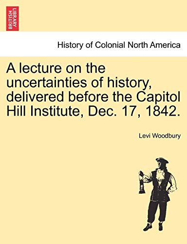 Stock image for A Lecture on the Uncertainties of History, Delivered Before the Capitol Hill Institute, Dec. 17, 1842. for sale by Lucky's Textbooks