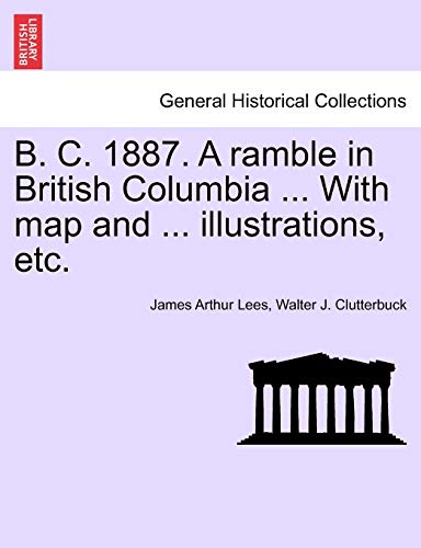 Stock image for B. C. 1887. a Ramble in British Columbia . with Map and . Illustrations, Etc. New Edition for sale by Lucky's Textbooks