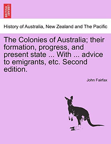 The Colonies of Australia; Their Formation, Progress, and Present State ... with ... Advice to Emigrants, Etc. Second Edition. (9781241428396) by Fairfax, John