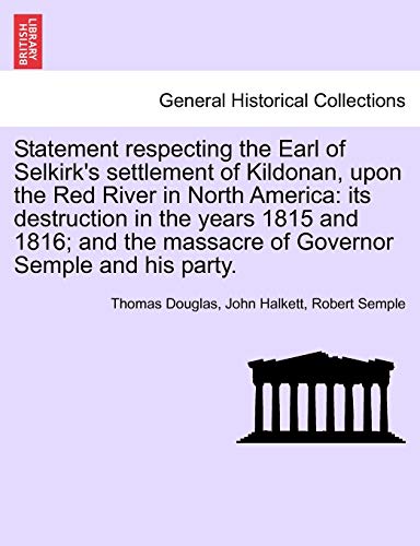 Imagen de archivo de Statement respecting the Earl of Selkirk's settlement of Kildonan, upon the Red River in North America its destruction in the years 1815 and 1816 and the massacre of Governor Semple and his party a la venta por PBShop.store US