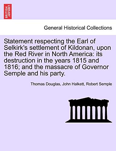 Stock image for Statement Respecting the Earl of Selkirk's Settlement of Kildonan, Upon the Red River in North America: Its Destruction in the Years 1815 and 1816; And the Massacre of Governor Semple and His Party. for sale by Lucky's Textbooks