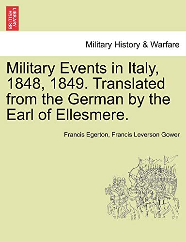 Military Events in Italy, 1848, 1849. Translated from the German by the Earl of Ellesmere. - Egerton, Francis; Gower, Francis Leverson