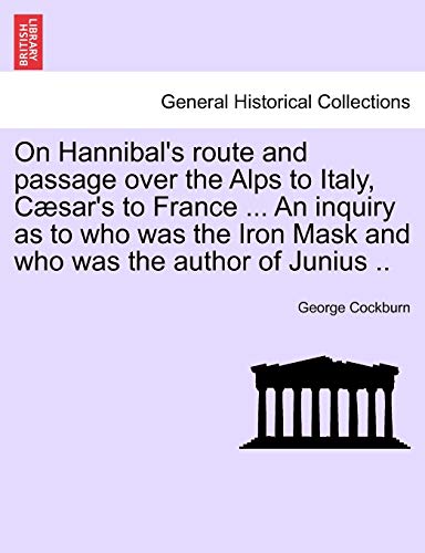 Stock image for On Hannibal's Route and Passage Over the Alps to Italy, C Sar's to France . an Inquiry as to Who Was the Iron Mask and Who Was the Author of Junius . for sale by Lucky's Textbooks