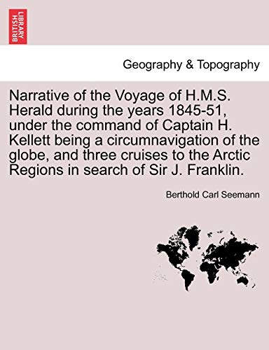 Narrative of the Voyage of H.M.S. Herald During the Years 1845-51, Under the Command of Captain H. Kellett Being a Circumnavigation of the Globe, and Three Cruises to the Arctic Regions in Search of Sir J. Franklin. - Berthold Carl Seemann