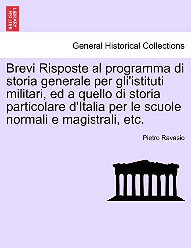 Brevi Risposte al programma di storia generale per gli'istituti militari, ed a quello di storia particolare d'Italia per le scuole normali e magistrali, etc - Pietro Ravasio