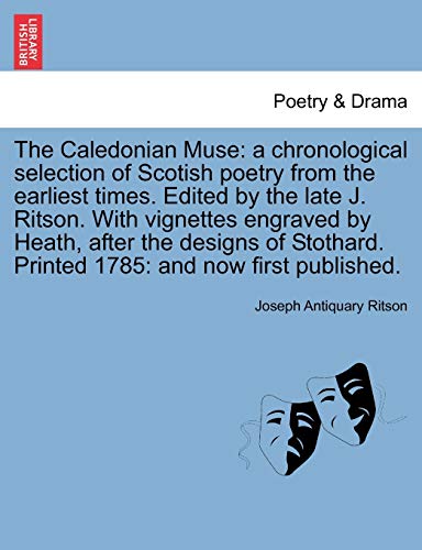 The Caledonian Muse: a chronological selection of Scotish poetry from the earliest times. Edited by the late J. Ritson. With vignettes engraved by Heath; after the designs of Stothard. Printed 1785: a - Joseph Antiquary Ritson