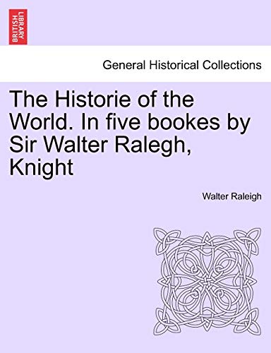 The Historie of the World. In five bookes by Sir Walter Ralegh, Knight (9781241431761) by Raleigh, Sir Walter