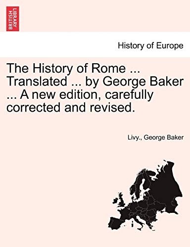 The History of Rome ... Translated ... by George Baker ... A new edition, carefully corrected and revised. (9781241431884) by Livy; Baker, George
