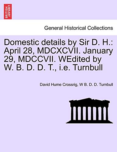 9781241432560: Domestic details by Sir D. H.: April 28, MDCXCVII. January 29, MDCCVII. WEdited by W. B. D. D. T., i.e. Turnbull