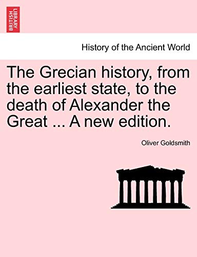 The Grecian History, from the Earliest State, to the Death of Alexander the Great ... a New Edition. (9781241433956) by Goldsmith, Oliver