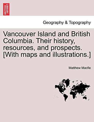 Stock image for Vancouver Island and British Columbia. Their history, resources, and prospects. [With maps and illustrations.] for sale by Lucky's Textbooks