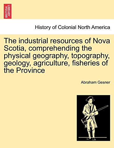 Imagen de archivo de The Industrial Resources of Nova Scotia, Comprehending the Physical Geography, Topography, Geology, Agriculture, Fisheries of the Province a la venta por Lucky's Textbooks