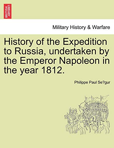 History of the Expedition to Russia, Undertaken by the Emperor Napoleon in the Year 1812. (Paperback) - Philippe Se Gur